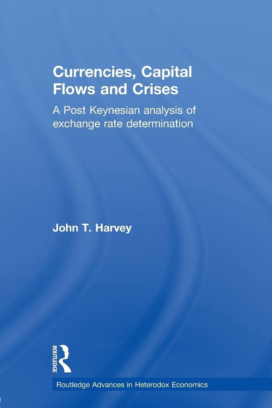 Currencies, Capital Flows and Crises: A post Keynesian analysis of exchange rate determination (Routledge Advances in Heterodox Economics)