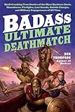 Badass: Ultimate Deathmatch: Skull-Crushing True Stories of the Most Hardcore Duels, Showdowns, Fistfights, Last Stands, Suicide Charges, and Military Engagements of All Time (Badass Series)
