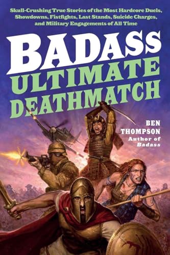 Badass: Ultimate Deathmatch: Skull-Crushing True Stories of the Most Hardcore Duels, Showdowns, Fistfights, Last Stands, Suicide Charges, and Military Engagements of All Time – Illustrated Collection