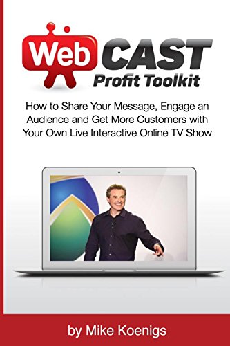 Webcast Profit Toolkit: How to Share Your Message, Engage an Audience and Get More Customers with Your Own Live Interactive Online TV Show