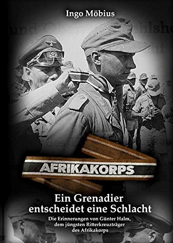 Ein Grenadier entscheidet eine Schlacht: Die Erinnerungen von Günter Halm, dem jüngsten Ritterkreu Ein Grenadier entscheidet eine Schlacht: Die Erinnerungen von Günter Halm, dem jüngsten Ritterkreu