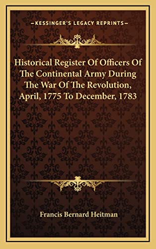 Historical Register Of Officers Of The Continental Army During The War Of The Revolution, April, 1775 To December, 1783