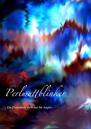 Perlmuttblinker: Ein Praxisbuch nicht nur für Angler Perlmuttblinker: Ein Praxisbuch nicht nur für Angler