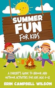 Summer Fun For Kids: A Parent’s Guide to Indoor and Outdoor Activities for Kids Aged 6–12