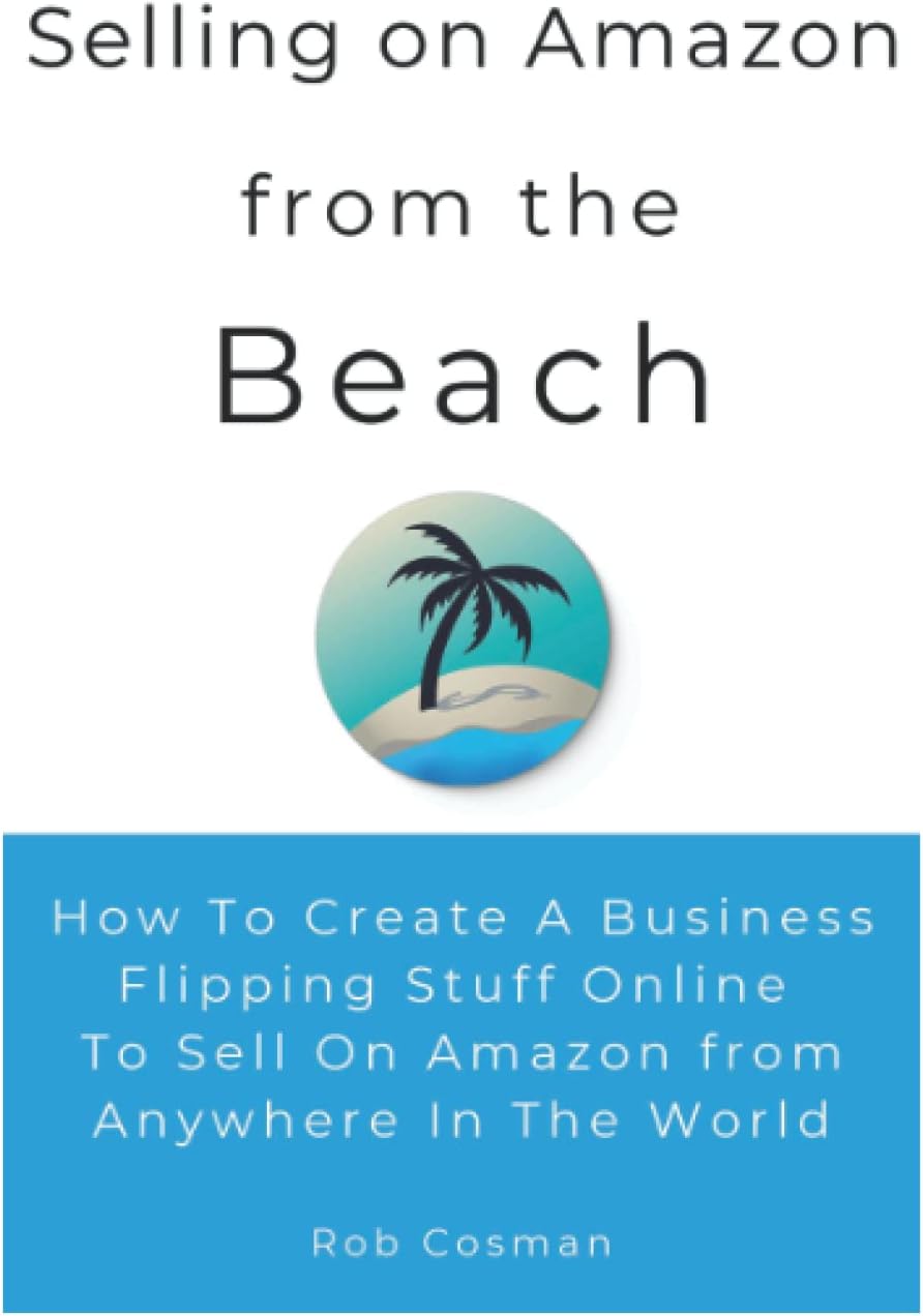 Selling on Amazon From the Beach: Create a business flipping stuff online to sell on Amazon from anywhere in the world.