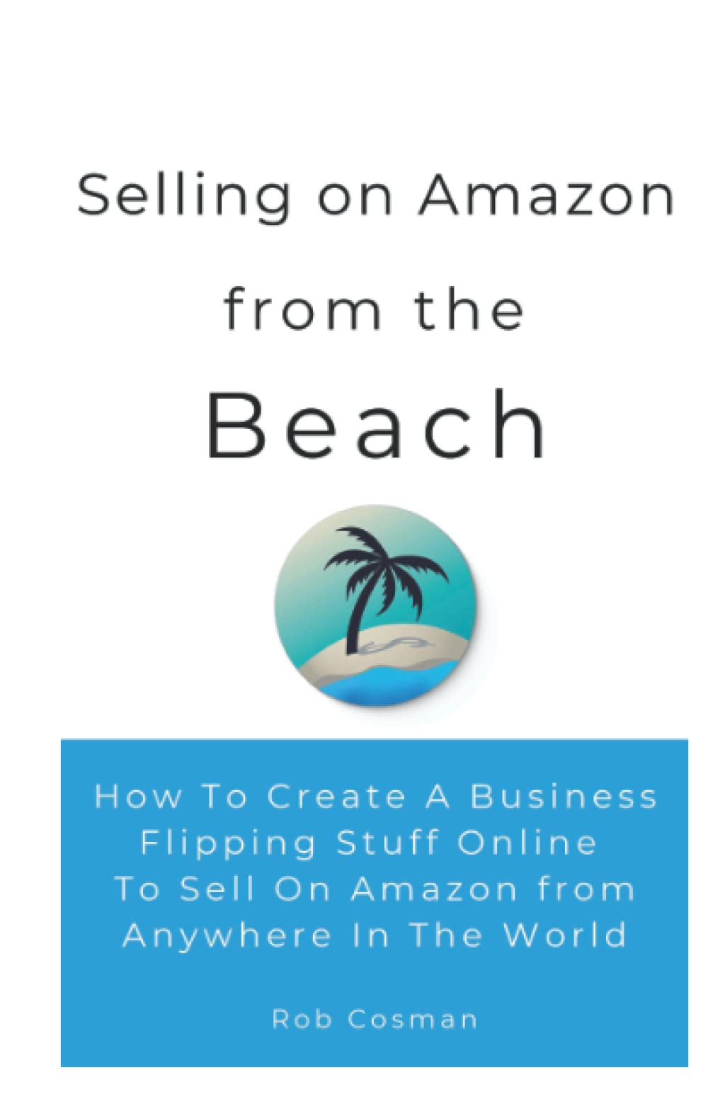 Selling on Amazon From the Beach: Create a business flipping stuff online to sell on Amazon from anywhere in the world.