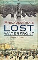 A History of Philadelphia's Lost Waterfront 1540206246 Book Cover