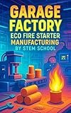  Garage Factory Eco Fire Starter Manufacturing: DIY Fire Bricks and Pods with Sawdust & Wax for Profit and Sustainability (English Edition)