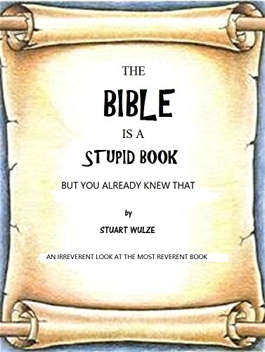 The Bible is a Stupid Book, but you already knew that: An irreverent look at the most reverent book.