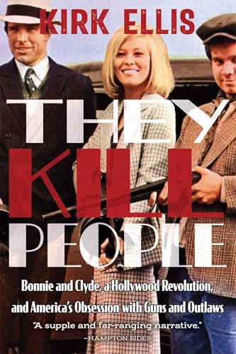 They Kill People: Bonnie and Clyde, a Hollywood Revolution, and America's Obsession with Guns and Outlaws