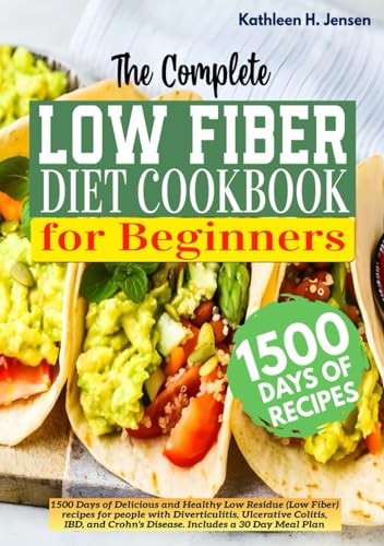 The Complete Low Fiber Cookbook For Beginners: 1500 Days of Delicious and Healthy Low Residue recipes for Diverticulitis, Ulcerative Colitis, IBD, and Crohn’s Disease. Includes a 30 Day Meal Plan