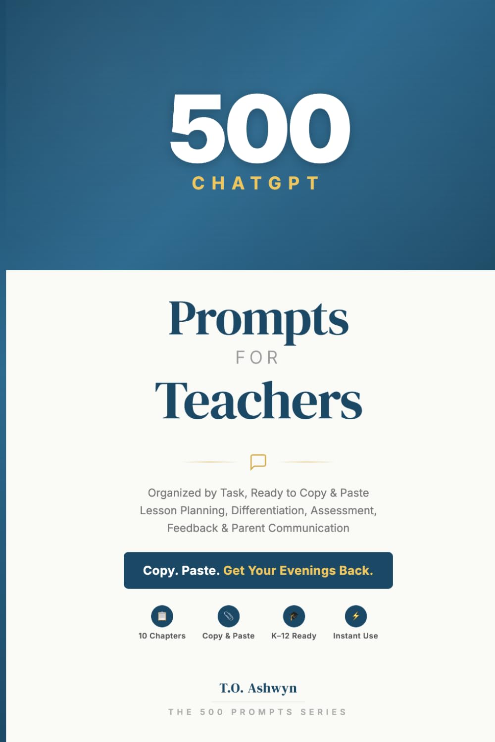 500 ChatGPT Prompts for Teachers: Organized by Task, Ready to Copy & Paste — Lesson Planning, Differentiation, Assessment, Feedback, and Parent Communication (The 500 Prompts Series)