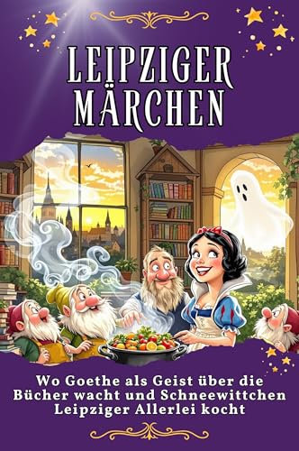 Leipziger Märchen: Wo Goethe als Geist über die Bücher wacht und Schneewittchen Leipziger Allerlei kocht. Genial lustiges Humorbuch - das perfekte Geschenk für Weihnachten und Geburtstag