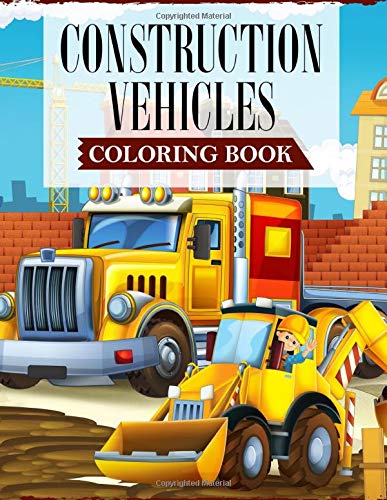 Construction Vehicles Coloring Book: A Coloring Book For Kids and Toddlers Filled with Big Cranes, F Construction Vehicles Coloring Book: A Coloring Book For Kids and Toddlers Filled with Big Cranes, F