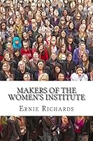 Makers of the Women's Institute: Profiles of Adelaide Hoodless, Madge Watt, Lady Denman, Grace Hadow, Lady Brunner and Cicely McCall 1502949881 Book Cover