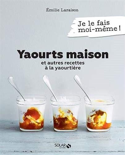 Yaourts Maison et autres Recettes à la Yaourtière - Livre de recettes faciles et gourmandes à réaliser à la yaourtière, 80 recettes sucrées et salées maison à découvrir dans ce livre de cuisine