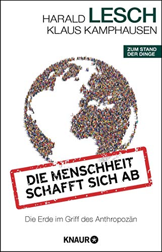 Die Menschheit schafft sich ab: Die Erde im Griff des Anthropozän