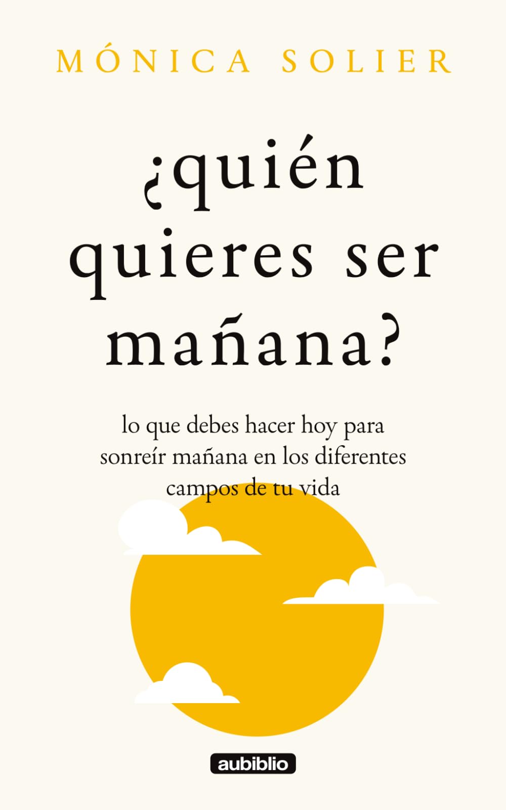 ¿Quién quieres ser mañana?: Lo que debes hacer hoy para sonreír mañana en los diferentes campos de tu vida (El rugir de tu alma: Sana lo roto, rompe el autosabotaje y evoluciona)