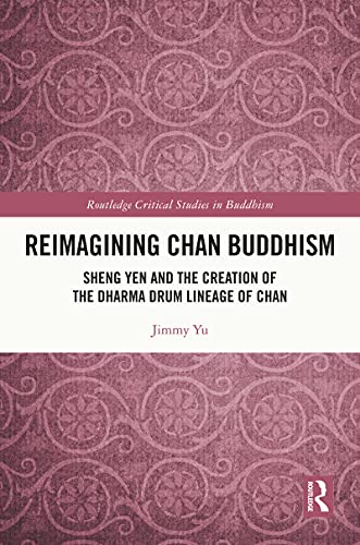 Reimagining Chan Buddhism: Sheng Yen and the Creation of the Dharma Drum Lineage of Chan (Routledge Critical Studies in Buddhism)