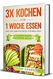 3x kochen für 1 Woche essen: Das Low Carb Kochbuch für Meal Prep - Mit 100 leckeren Rezepten für