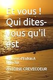  Et vous ! Qui dites-vous qu\'il est: Les livres d\'Esdras A Malachie