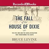 The Fall of the House of Dixie: The Civil War and the Social Revolution That Transformed the South