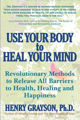 Use Your Body to Heal Your Mind: Revolutionary Methods to Release all Barriers to Health, Healing and Happiness
