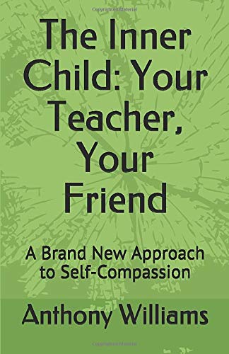 The Inner Child: Your Teacher, Your Friend: A Brand New Approach to Self-Compassion