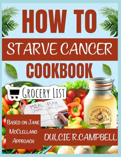 HOW TO STARVE CANCER COOKBOOK: Science Backed Nutritional Strategies to Aid in Cancer Care, Based on Jane McClelland Approach