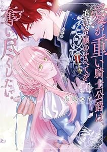 愛が重い騎士公爵は、追放令嬢のすべてを奪い尽くしたい。【コミックス版/電子限定描き下ろし漫画付き】(4) (乙女チック)