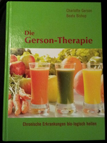Die Gerson-Therapie: Chronische Erkrankungen bio-logisch heilen Die Gerson-Therapie: Chronische Erkrankungen bio-logisch heilen