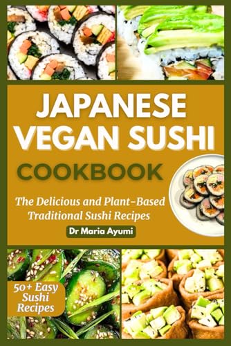 Japanese Vegan Sushi Cookbook: The Delicious And Plant-Based Traditional Sushi Recipes
