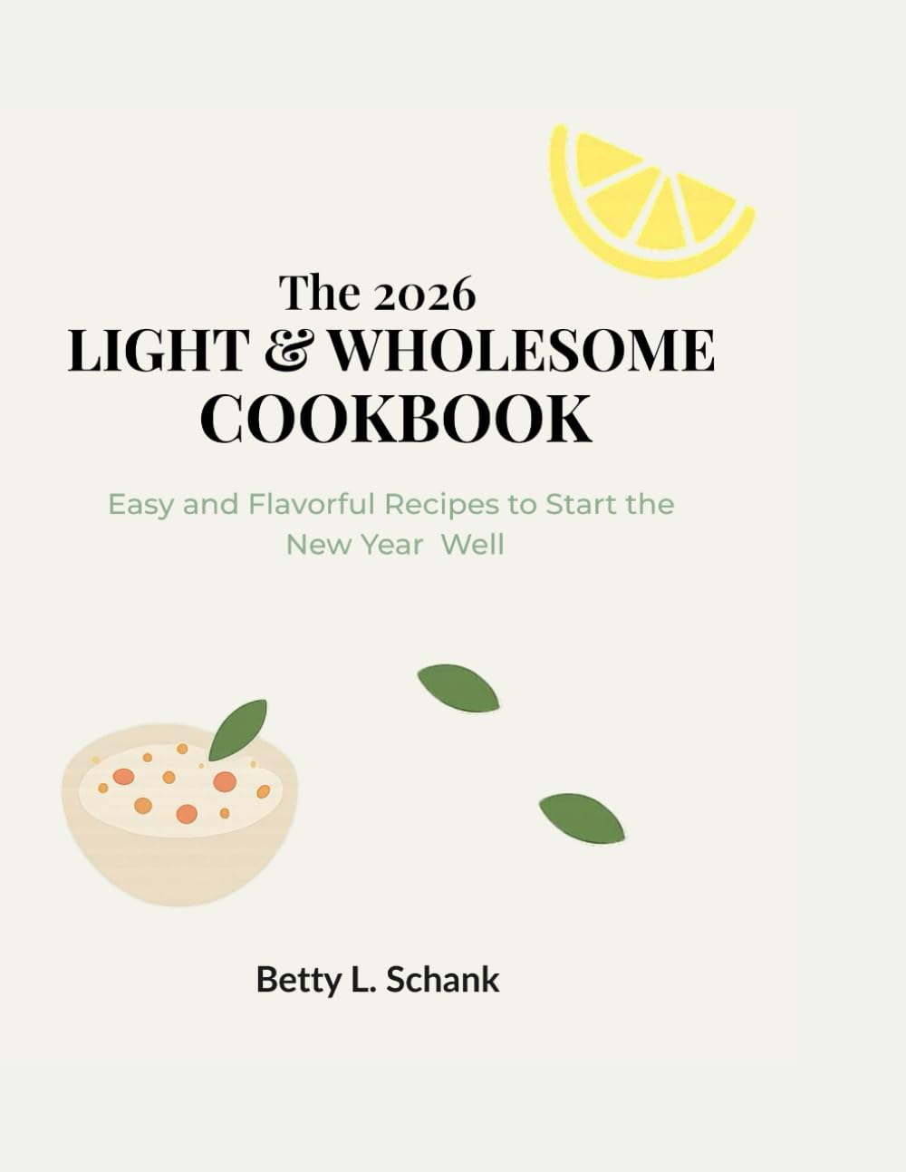 The 2026 Light & Wholesome Cookbook: Easy and Flavorful Recipes to Start the New Year Well