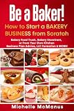 Be a Baker! How to Start a Bakery Business from Scratch: Bakery Food Truck, Bakery Storefront, or From Your Own Kitchen - Business Plan Advice, LLC Formation & MORE!