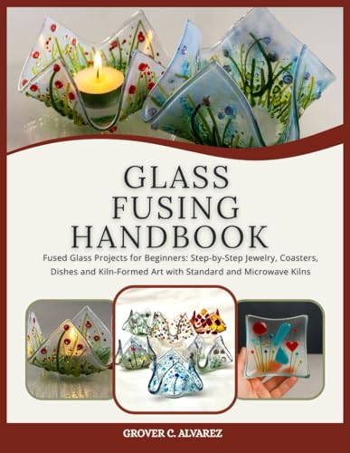 GLASS FUSING HANDBOOK: Fused Glass Projects for Beginners: Step-by-Step Jewelry, Coasters, Dishes and Kiln-Formed Art with Standard and Microwave Kilns