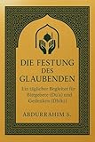 Die Festung des Gläubigen: Ein täglicher Begleiter für Bittgebete (Dua) und Gedenken (Dhikr): Fühlen Sie sich manchmal von den Sorgen des Alltags überwältigt?
