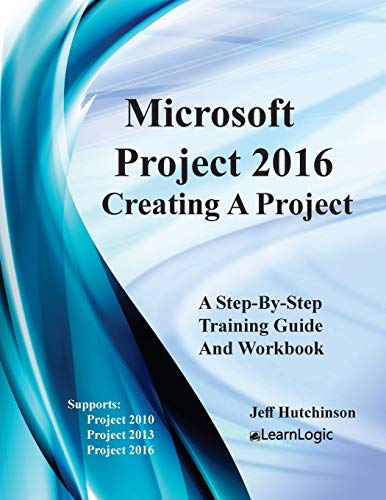 Microsoft Project 2016 - Creating a Project: Supports Project 2010, 2013 and 2016 (Level 1) (Volume 1)