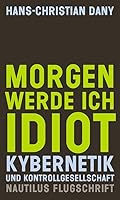 Morgen werde ich Idiot. Kybernetik und Kontrollgesellschaft 3894017848 Book Cover
