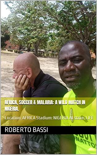 Africa, Soccer & Malaria: A wild match in Nigeria.: Location: AFRICA Stadium: NIGERIA At stake: LIFE (English Edition)