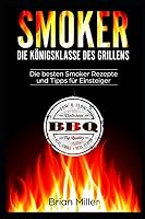 Smoker - Die Königsklasse des Grillens: Die besten Smoker Rezepte und Tipps für Einsteiger (German Edition) 1983319023 Book Cover