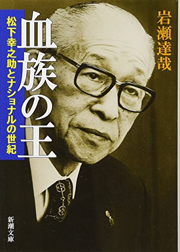 血族の王: 松下幸之助とナショナルの世紀 (新潮文庫) 血族の王: 松下幸之助とナショナルの世紀 (新潮文庫)