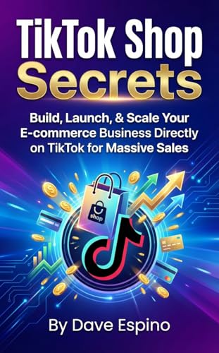 TikTok Shop Secrets: Build, Launch, & Scale Your E-commerce Business Directly on TikTok for Massive Sales