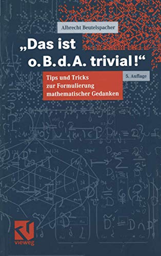 Das ist o. B. d. A. trivial!: Eine Gebrauchsanleitung zur Formulierung mathematischer Gedanken mit vielen praktischen Tips für Studierende der ... Informatik (Mathematik für Studienanfänger)