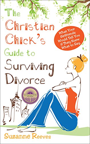 Christian Chick's Guide to Surviving Divorce: What Your Girlfriends Would Tell You If They Knew What Christian Chick's Guide to Surviving Divorce: What Your Girlfriends Would Tell You If They Knew What