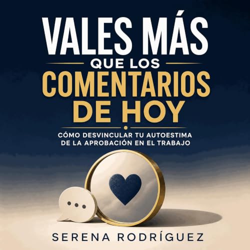 『Vales m&aacute;s que los comentarios de hoy: C&oacute;mo desvincular tu autoestima de la aprobaci&oacute;n en el trabajo』のカバ