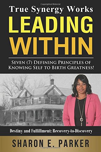 True Synergy Works...Leading Within (Sharon Parker's Memoir Original Parker Family by aka"Sharon Lee"): Seven (7) Defining Principles of Knowing Self to Birth Greatness: Volume 1 (The Beginning)
