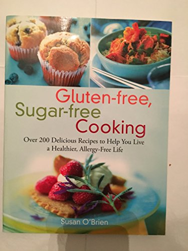 Gluten-free, Sugar-free Cooking: Over 200 Delicious Recipes to Help You Live a Healthier,...