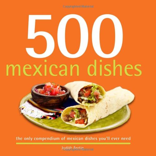500 Mexican Dishes: Full-Color, Step-By-Step Recipes From Salsas To Casseroles, Classics to Innovative Mexican Flavors (The 500 Series) (500 Series Cookbooks)