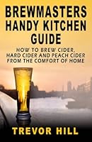 Brewmasters Handy Kitchen Guide: How to Brew Cider, Hard Cider and Peach Cider From the Comfort of Home 1482727048 Book Cover