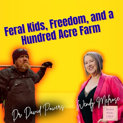 Feral Kids, Freedom, and a Hundred Acre Farm: Dr. David Powers on Business and Calling